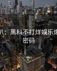 独家深扒：黑料不打烊娱乐爆点流量密码