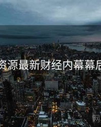 黑料资源最新财经内幕幕后真相