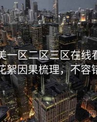 国产欧美一区二区三区在线看最新演员花絮因果梳理，不容错过