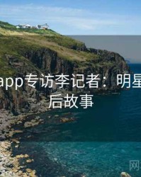 黑料网app专访李记者：明星八卦幕后故事