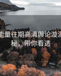 黑料正能量往期高清舆论漩涡脉络揭秘，带你看透