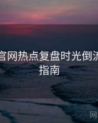 黑料社官网热点复盘时光倒流，必看指南