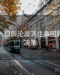 黑料网入口舆论漩涡往事回顾，助你决策