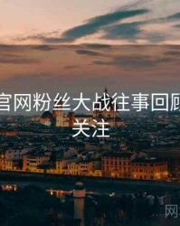 黑料社官网粉丝大战往事回顾，值得关注