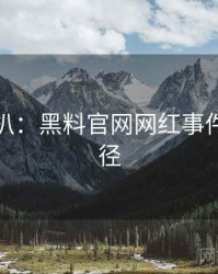 独家深扒：黑料官网网红事件传播路径