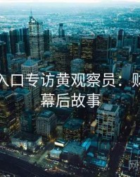 黑料网入口专访黄观察员：财经内幕幕后故事