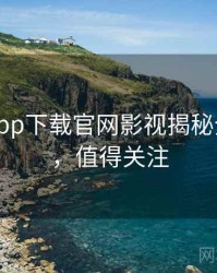 黑料社app下载官网影视揭秘全程记录，值得关注