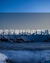 黑料资源深度财经内幕因果梳理