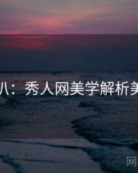 独家深扒：秀人网美学解析美感密码