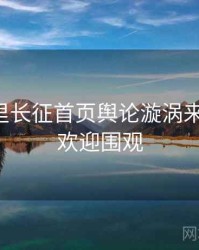 黑料万里长征首页舆论漩涡来龙去脉，欢迎围观