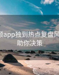 探花视频app独到热点复盘风向研判，助你决策