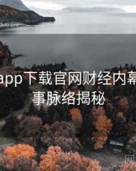 黑料社app下载官网财经内幕幕后故事脉络揭秘