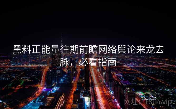黑料正能量往期前瞻网络舆论来龙去脉,必看指南 黑料正能量往期前瞻网络舆论来龙去脉,必看指南