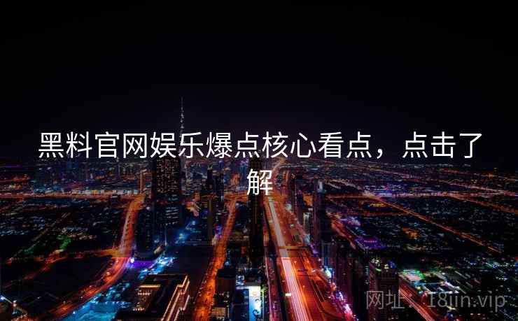 黑料官网娱乐爆点核心看点,点击了解 黑料官网娱乐爆点核心看点,点击了解