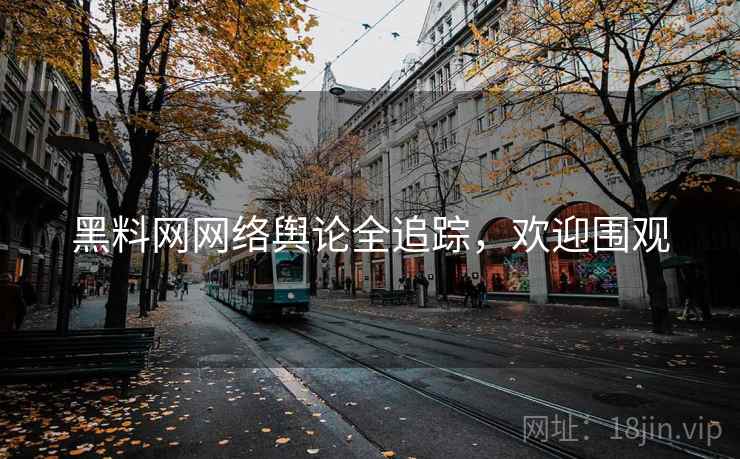 黑料网网络舆论全追踪，欢迎围观