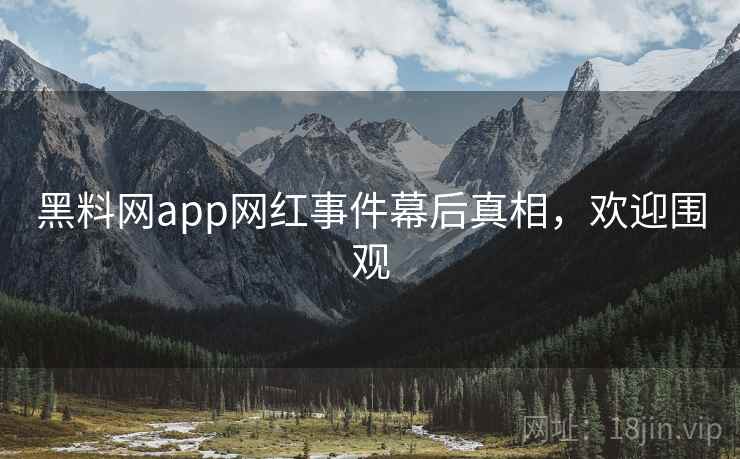 黑料网app网红事件幕后真相,欢迎围观 黑料网app网红事件幕后真相,欢迎围观