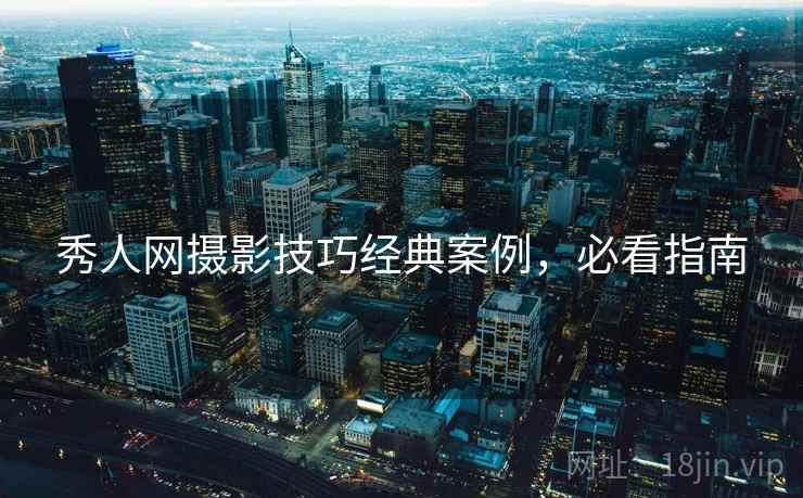 秀人网摄影技巧经典案例,必看指南 秀人网摄影技巧经典案例,必看指南