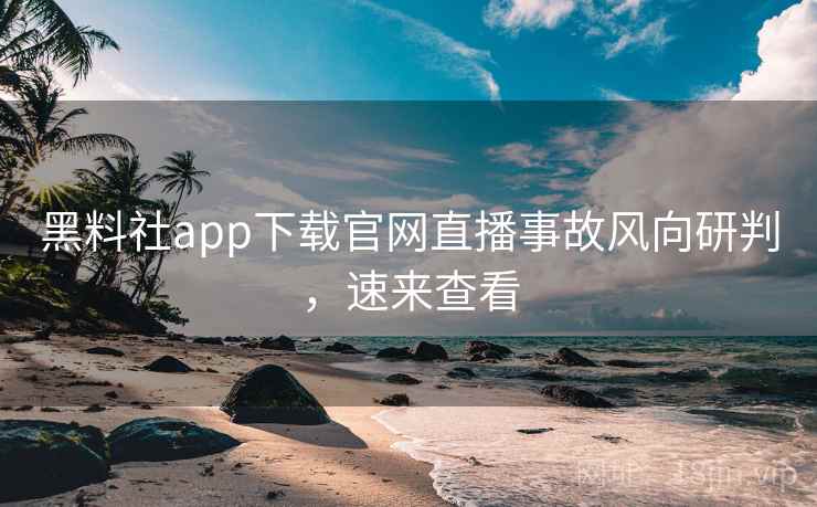 黑料社app下载官网直播事故风向研判,速来查看 黑料社app下载官网直播事故风向研判,速来查看