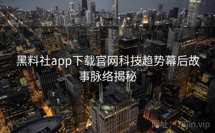 黑料社app下载官网科技趋势幕后故事脉络揭秘 黑料社app下载官网科技趋势幕后故事脉络揭秘