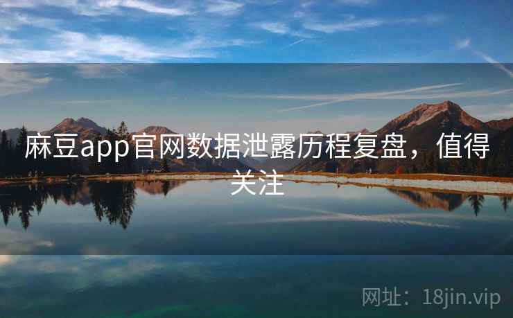 麻豆app官网数据泄露历程复盘,值得关注 麻豆app官网数据泄露历程复盘,值得关注