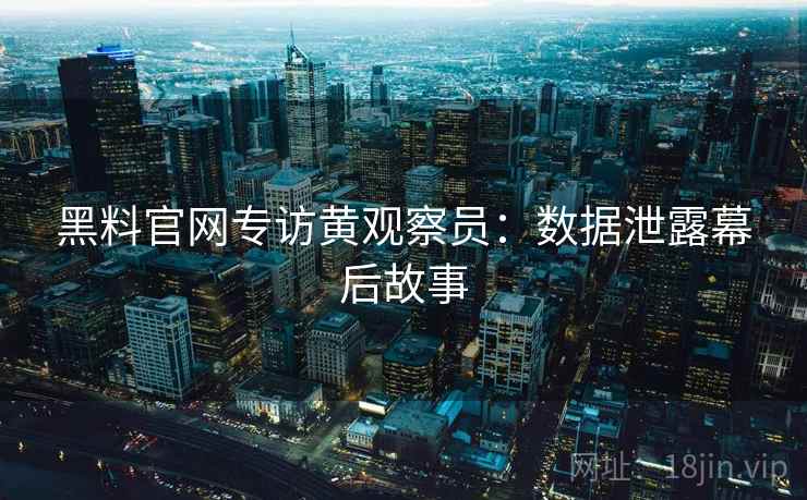 黑料官网专访黄观察员:数据泄露幕后故事 黑料官网专访黄观察员:数据泄露幕后故事