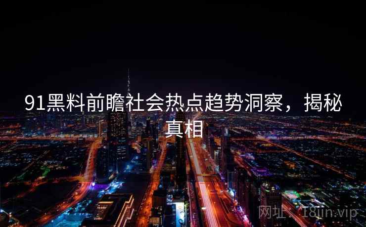 91黑料前瞻社会热点趋势洞察，揭秘真相